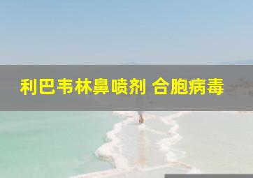 利巴韦林鼻喷剂 合胞病毒